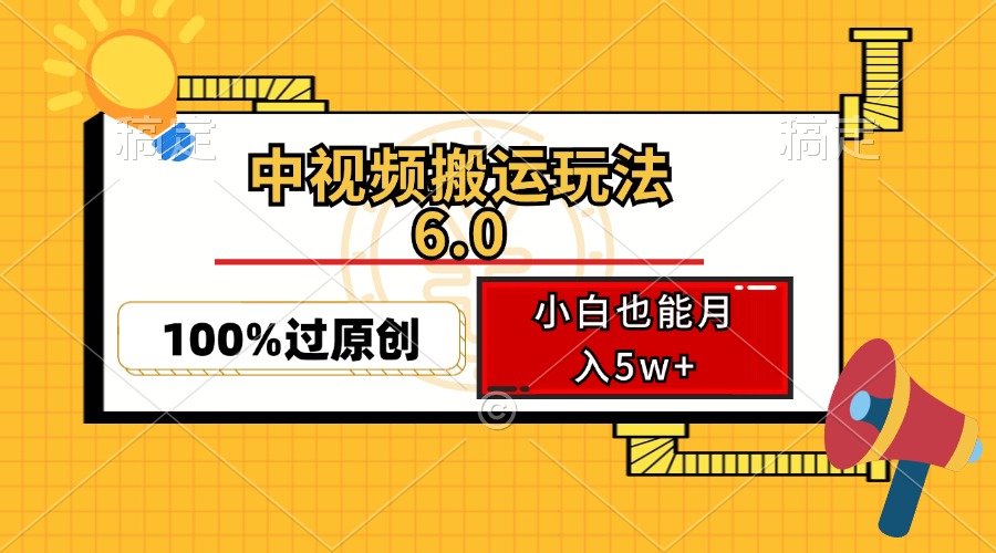 中视频搬运玩法6.0，利用软件双重去重，100%过原创，小白也能月入5w+跨境课程-外贸教程-精品网课-电商运营课库课堂