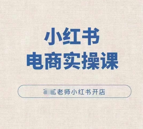 小红薯电商实操课，小红书开店实操必学课跨境课程-外贸教程-精品网课-电商运营课库课堂