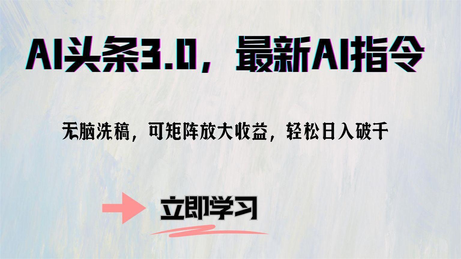 AI头条3.0，最新AI指令，无脑洗稿，可矩阵放大收…跨境课程-外贸教程-精品网课-电商运营课库课堂