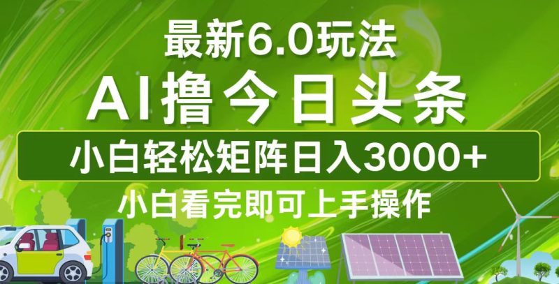 今日头条最新6.0玩法，轻松矩阵日入3000+跨境课程-外贸教程-精品网课-电商运营课库课堂