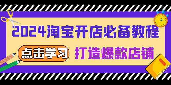 2024淘宝开店必备教程，从选趋势词到全店动销，打造爆款店铺跨境课程-外贸教程-精品网课-电商运营课库课堂