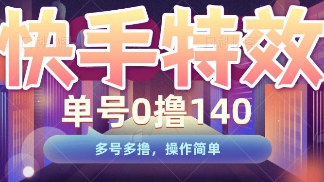 快手特效项目，单号0撸140，多号多撸，操作简单跨境课程-外贸教程-精品网课-电商运营课库课堂