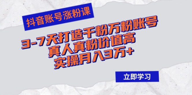 抖音账号涨粉课：3-7天打造千粉万粉账号，真人真粉价值高，实操月入3万+跨境课程-外贸教程-精品网课-电商运营课库课堂