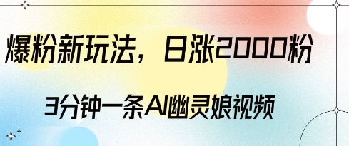 爆粉新玩法，3分钟一条AI幽灵娘视频，日涨2000粉丝，多种变现方式跨境课程-外贸教程-精品网课-电商运营课库课堂