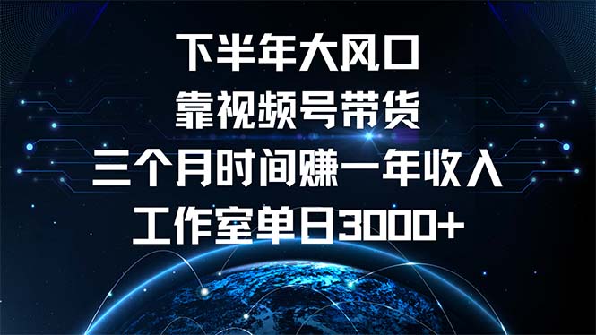 下半年风口项目，靠视频号带货三个月时间赚一年收入，工作室单日3000+跨境课程-外贸教程-精品网课-电商运营课库课堂