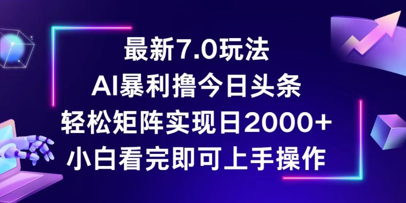 今日头条最新7.0玩法，轻松矩阵日入2000+跨境课程-外贸教程-精品网课-电商运营课库课堂