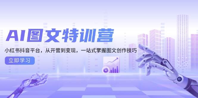 AI图文特训营：小红书抖音平台，从开营到变现，一站式掌握图文创作技巧跨境课程-外贸教程-精品网课-电商运营课库课堂