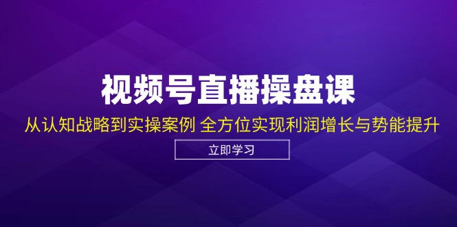 视频号直播操盘课，从认知战略到实操案例 全方位实现利润增长与势能提升跨境课程-外贸教程-精品网课-电商运营课库课堂