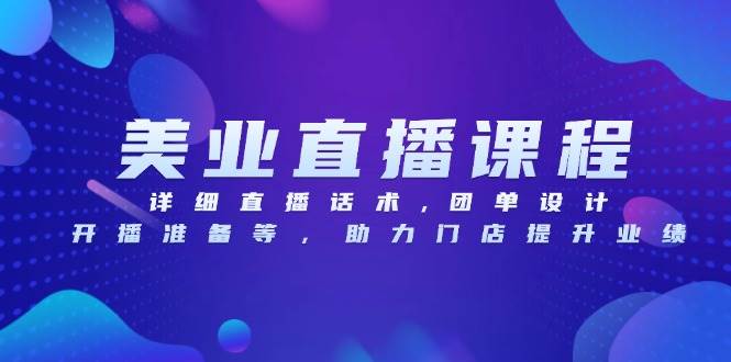 美业直播课程，详细直播话术,团单设计,开播准备等，助力门店提升业绩跨境课程-外贸教程-精品网课-电商运营课库课堂