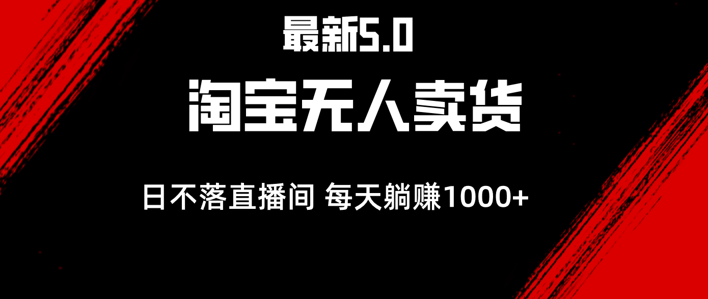 最新淘宝无人卖货5.0，简单无脑，打造日不落直播间，日躺赚1000+跨境课程-外贸教程-精品网课-电商运营课库课堂