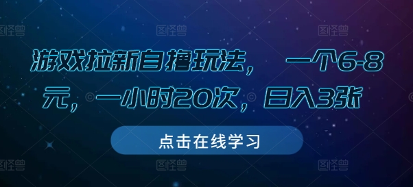 游戏拉新自撸玩法， 一个6-8元，一小时20次，日入3张跨境课程-外贸教程-精品网课-电商运营课库课堂