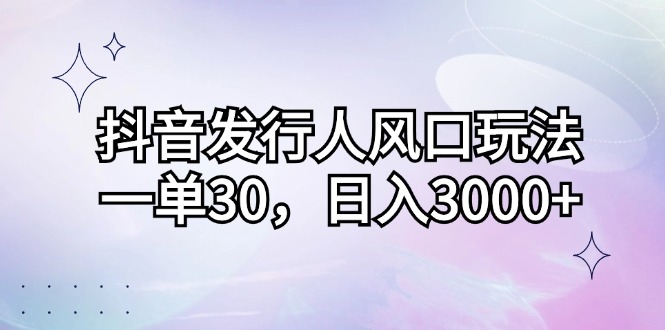 抖音发行人风口玩法，一单30，日入3000+跨境课程-外贸教程-精品网课-电商运营课库课堂