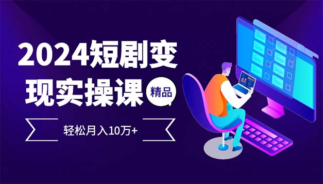 2024最火爆的项目短剧变现轻松月入10万+跨境课程-外贸教程-精品网课-电商运营课库课堂