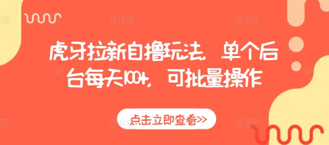 虎牙拉新自撸玩法，单个后台每天100+，可批量操作跨境课程-外贸教程-精品网课-电商运营课库课堂
