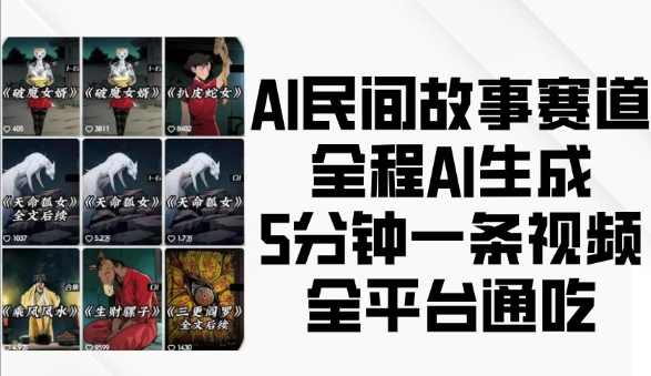 AI民间故事赛道，全程AI生成5分钟一条视频，全平台通吃跨境课程-外贸教程-精品网课-电商运营课库课堂