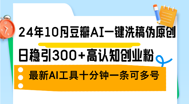 24年10月豆瓣AI一键洗稿伪原创，日稳引300+高认知创业粉，最新AI工具十…跨境课程-外贸教程-精品网课-电商运营课库课堂