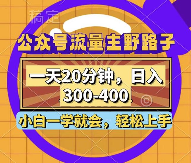 公众号流量主野路子玩法，一天20分钟，日入300~400，小白一学就会跨境课程-外贸教程-精品网课-电商运营课库课堂