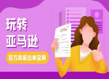 教你玩转亚马逊，跨境电商亚马逊教程，百万卖家出单宝典跨境课程-外贸教程-精品网课-电商运营课库课堂