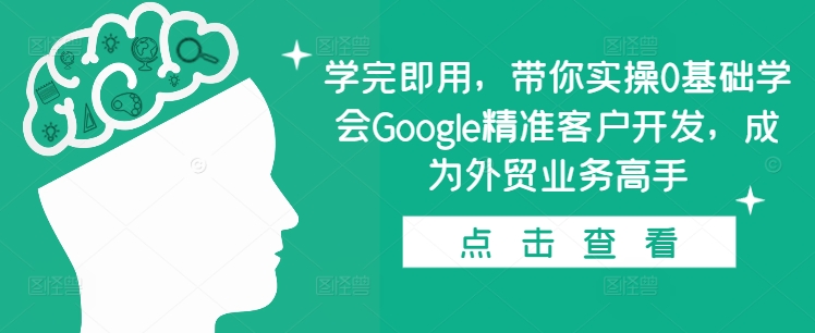 学完即用，带你实操0基础学会Google精准客户开发，成为外贸业务高手跨境课程-外贸教程-精品网课-电商运营课库课堂