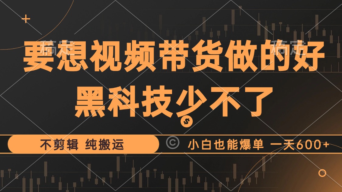 抖音视频带货最暴力玩法，利用黑科技 不剪辑 纯搬运，小白也能爆单，单…跨境课程-外贸教程-精品网课-电商运营课库课堂