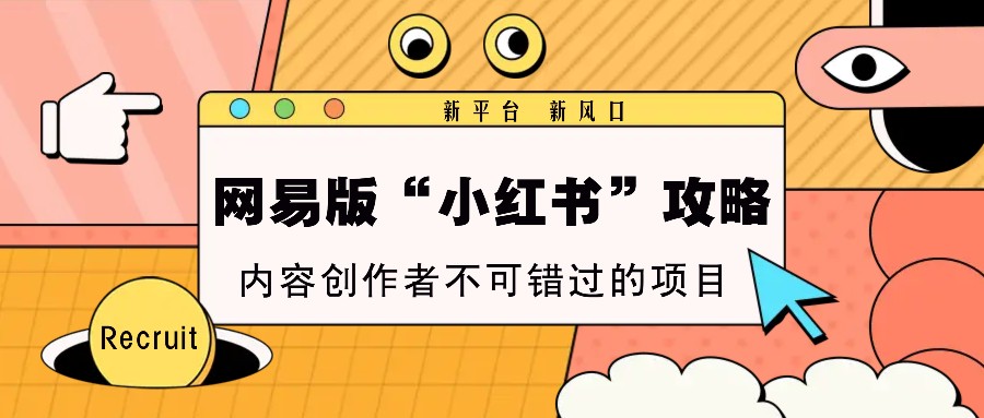 网易版“小红书”攻略，新平台 新风口，内容创作者不可错过的项目跨境课程-外贸教程-精品网课-电商运营课库课堂