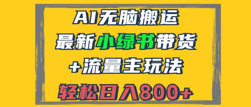 2024最新小绿书带货+流量主玩法，AI无脑搬运，3分钟一篇图文，日入800+跨境课程-外贸教程-精品网课-电商运营课库课堂
