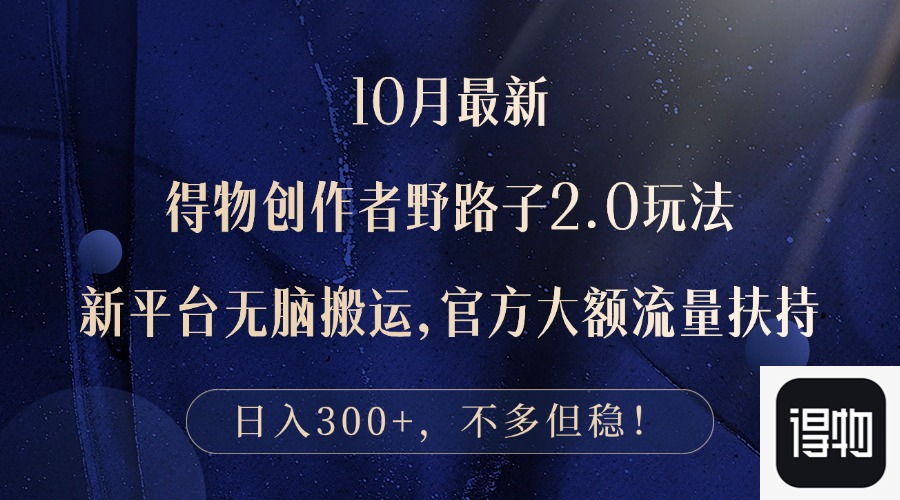 10月最新得物创作者野路子2.0玩法，新平台无脑搬运，日入300+跨境课程-外贸教程-精品网课-电商运营课库课堂