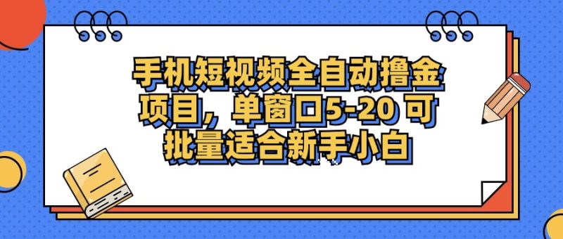手机短视频掘金项目，单窗口单平台5-20 可批量适合新手小白跨境课程-外贸教程-精品网课-电商运营课库课堂