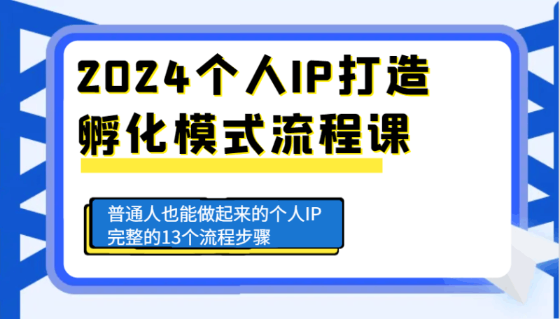 2024个人IP打造孵化模式流程课,普通人也能做起来的个人IP完整的13个流程步骤跨境课程-外贸教程-精品网课-电商运营课库课堂