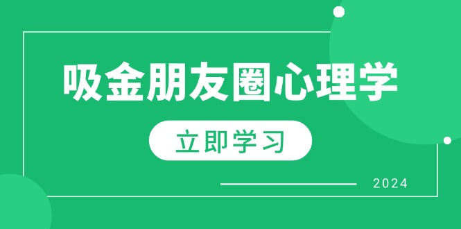 朋友圈吸金心理学：揭秘心理学原理，增加业绩，打造个人IP与行业权威跨境课程-外贸教程-精品网课-电商运营课库课堂