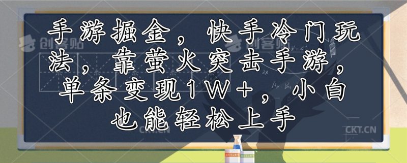 手游掘金，快手冷门玩法，靠萤火突击手游，单条变现1W+，小白也能轻松上手跨境课程-外贸教程-精品网课-电商运营课库课堂