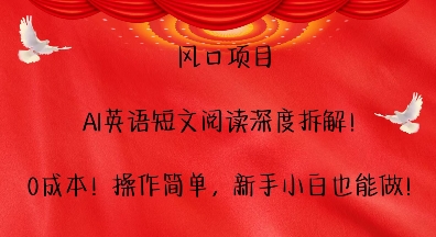 风口项目，AI英语短文阅读深度拆解，0成本，操作简单，新手小白也能做跨境课程-外贸教程-精品网课-电商运营课库课堂