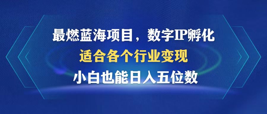 最燃蓝海项目  数字IP孵化  适合各个行业变现  小白也能日入5位数跨境课程-外贸教程-精品网课-电商运营课库课堂