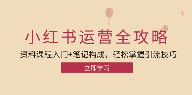 小红书运营引流全攻略：资料课程入门+笔记构成，轻松掌握引流技巧跨境课程-外贸教程-精品网课-电商运营课库课堂