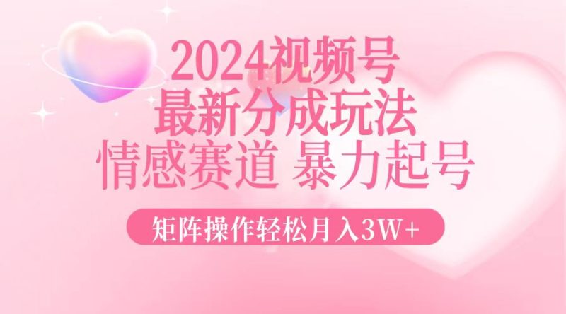 2024最新视频号分成玩法，情感赛道，暴力起号，矩阵操作轻松月入3W+跨境课程-外贸教程-精品网课-电商运营课库课堂