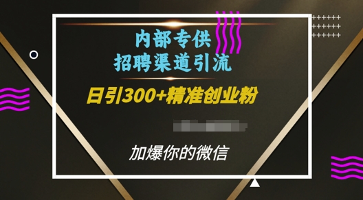 内部招聘渠道日引流300+创业粉，加爆你的微信跨境课程-外贸教程-精品网课-电商运营课库课堂