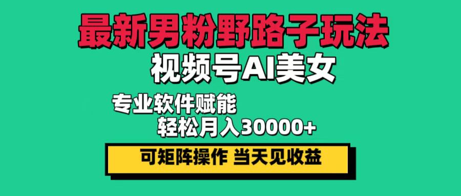 最新男粉野路子玩法，视频号AI美女，当天见收益，轻松月入30000＋跨境课程-外贸教程-精品网课-电商运营课库课堂