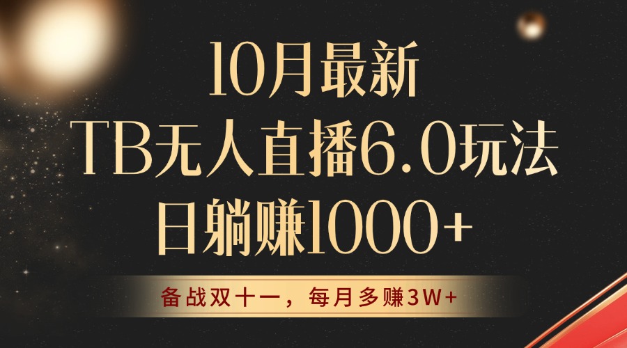 10月最新TB无人直播6.0玩法，不违规不封号，睡后实现躺赚，每月多赚3W+！跨境课程-外贸教程-精品网课-电商运营课库课堂