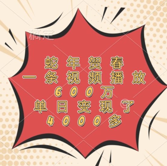 蛇年贺春，一条视频播放600万，单日变现了4000多跨境课程-外贸教程-精品网课-电商运营课库课堂