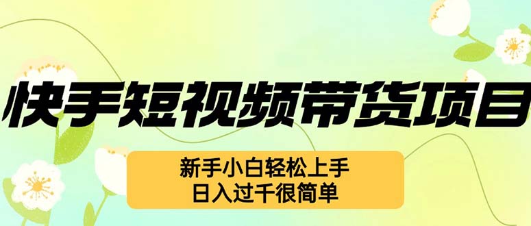 快手短视频带货项目，最新玩法 新手小白轻松上手，日入过千很简单跨境课程-外贸教程-精品网课-电商运营课库课堂