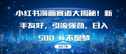 小红书漫画赛道大揭秘!新手友好，引流强劲，日入多张跨境课程-外贸教程-精品网课-电商运营课库课堂