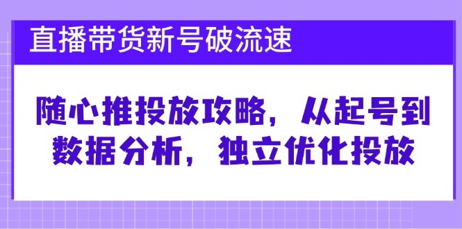 直播带货新号破 流速：随心推投放攻略，从起号到数据分析，独立优化投放跨境课程-外贸教程-精品网课-电商运营课库课堂