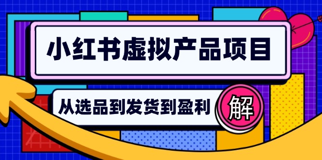 小红书虚拟产品店铺运营指南：从选品到自动发货，轻松实现日躺赚几百跨境课程-外贸教程-精品网课-电商运营课库课堂