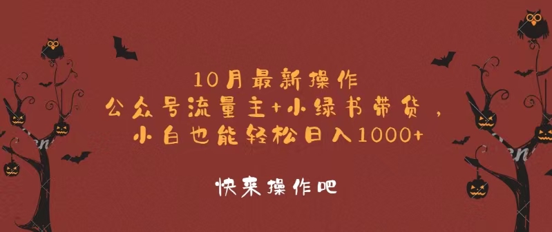 10月最新操作，公众号流量主+小绿书带货，小白轻松日入1000+跨境课程-外贸教程-精品网课-电商运营课库课堂