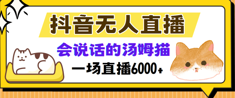 抖音无人直播，会说话的汤姆猫弹幕互动小游戏，两场直播6000+跨境课程-外贸教程-精品网课-电商运营课库课堂