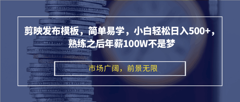 剪映发布模板，简单易学，小白轻松日入500+，熟练之后年薪100W不是梦跨境课程-外贸教程-精品网课-电商运营课库课堂