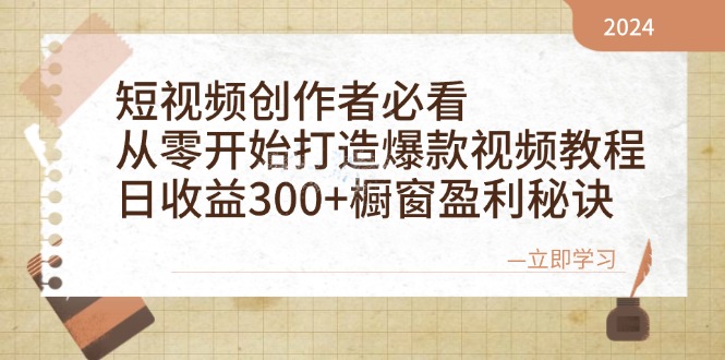 短视频创作者必看：从零开始打造爆款视频教程，日收益300+橱窗盈利秘诀跨境课程-外贸教程-精品网课-电商运营课库课堂