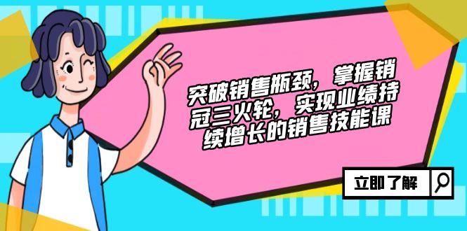 突破销售瓶颈，掌握销冠三火轮，实现业绩持续增长的销售技能课跨境课程-外贸教程-精品网课-电商运营课库课堂