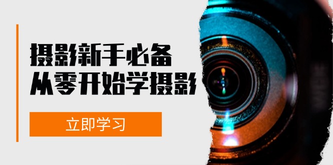 摄影新手必备：从零开始学摄影，器材、光线、构图、实战拍摄及后期修片跨境课程-外贸教程-精品网课-电商运营课库课堂