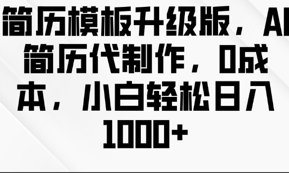 简历模板升级版，AI简历代制作，0成本，小白轻松日入多张跨境课程-外贸教程-精品网课-电商运营课库课堂